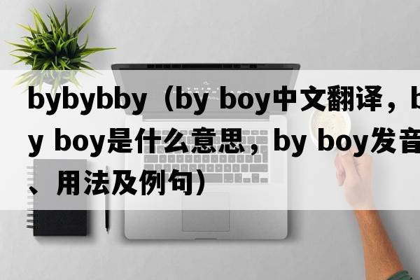bybybby（by boy中文翻譯，by boy是什么意思，by boy發(fā)音、用法及例句）