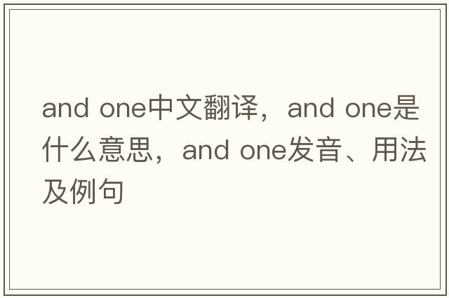 and one中文翻譯，and one是什么意思，and one發(fā)音、用法及例句