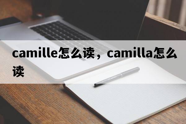 camille怎么讀，camilla怎么讀