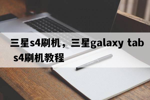 三星s4刷機，三星galaxy tab s4刷機教程