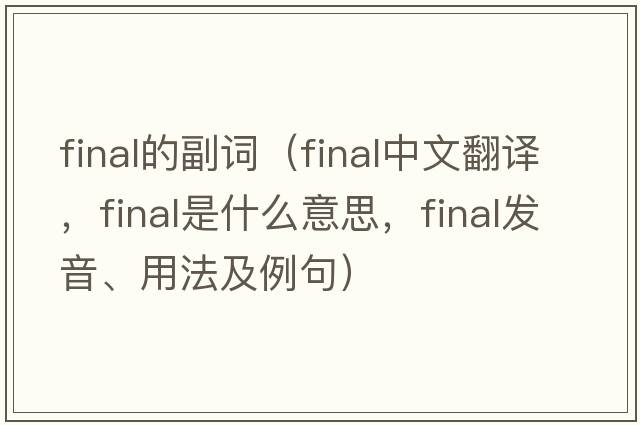 final的副詞（final中文翻譯，final是什么意思，final發(fā)音、用法及例句）