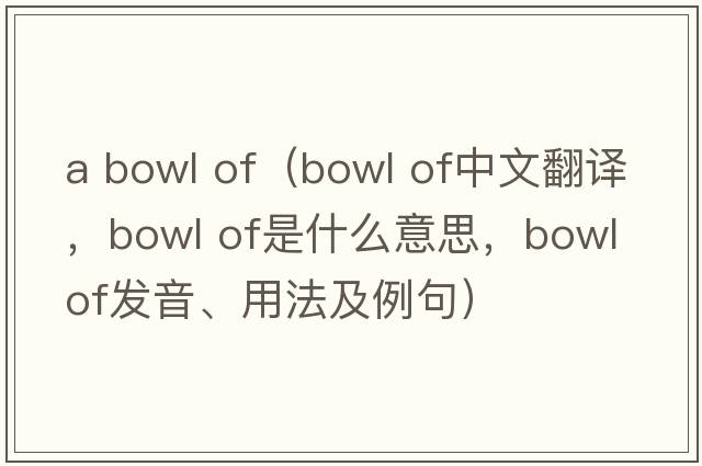 a bowl of（bowl of中文翻譯，bowl of是什么意思，bowl of發(fā)音、用法及例句）