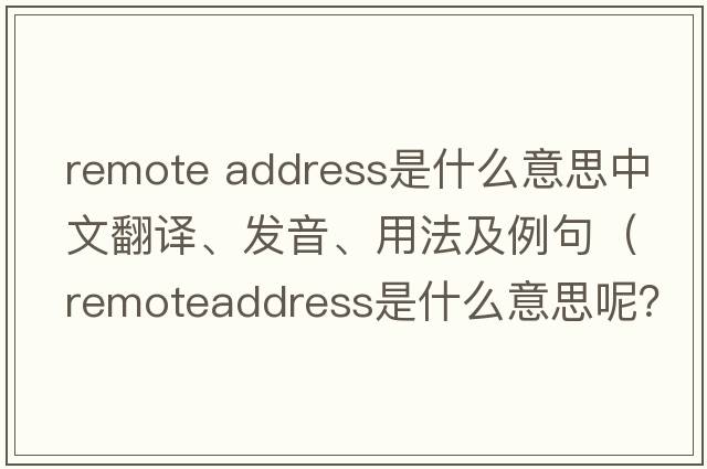 remote address是什么意思中文翻譯、發(fā)音、用法及例句（remoteaddress是什么意思呢？）