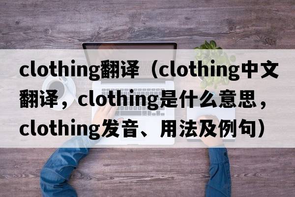 clothing翻譯（clothing中文翻譯，clothing是什么意思，clothing發(fā)音、用法及例句）