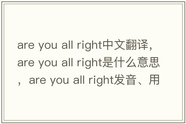 are you all right中文翻譯，are you all right是什么意思，are you all right發(fā)音、用法及例句