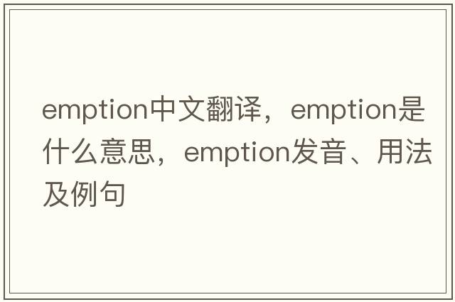 emption中文翻譯，emption是什么意思，emption發(fā)音、用法及例句