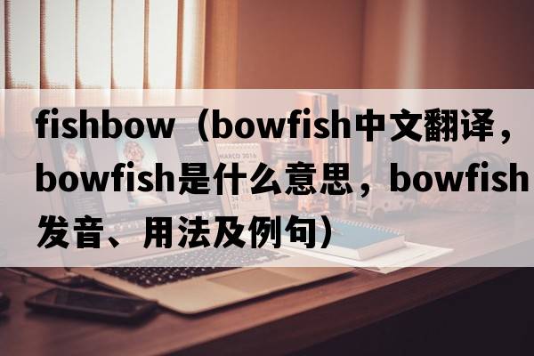 fishbow（bowfish中文翻譯，bowfish是什么意思，bowfish發(fā)音、用法及例句）
