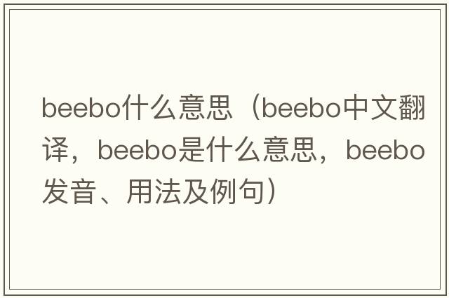beebo什么意思（beebo中文翻譯，beebo是什么意思，beebo發(fā)音、用法及例句）