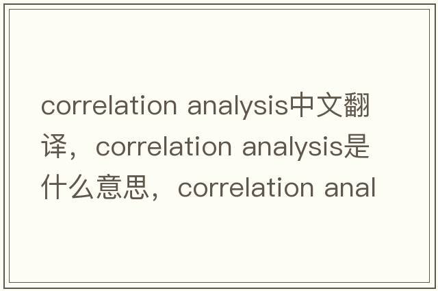 correlation analysis中文翻譯，correlation analysis是什么意思，correlation analysis發(fā)音、用法及例句