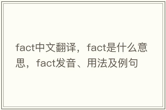fact中文翻譯，fact是什么意思，fact發(fā)音、用法及例句