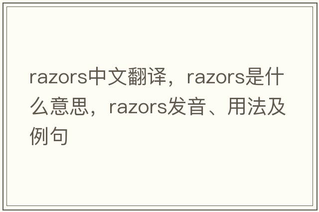 razors中文翻譯，razors是什么意思，razors發(fā)音、用法及例句