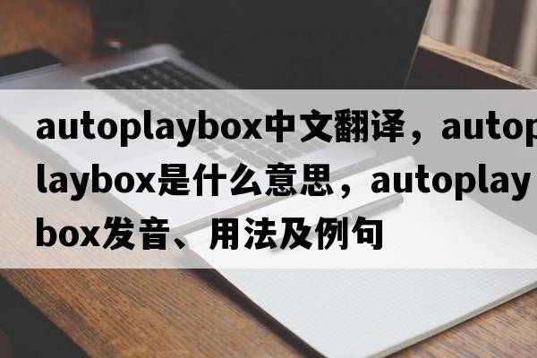autoplaybox中文翻譯，autoplaybox是什么意思，autoplaybox發(fā)音、用法及例句