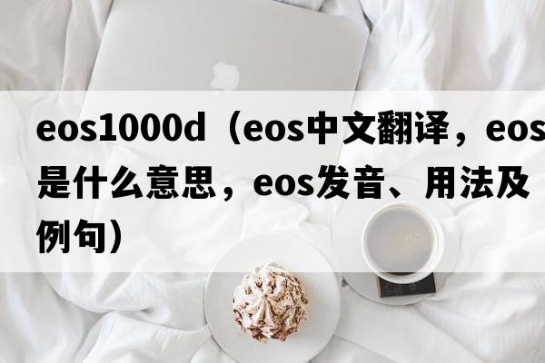 eos1000d（eos中文翻譯，eos是什么意思，eos發(fā)音、用法及例句）