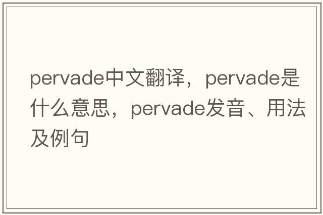pervade中文翻譯，pervade是什么意思，pervade發(fā)音、用法及例句