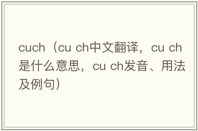 cuch（cu ch中文翻譯，cu ch是什么意思，cu ch發(fā)音、用法及例句）
