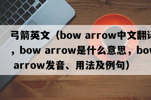 弓箭英文（bow arrow中文翻譯，bow arrow是什么意思，bow arrow發(fā)音、用法及例句）