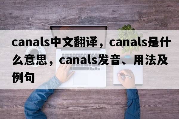 canals中文翻譯，canals是什么意思，canals發(fā)音、用法及例句