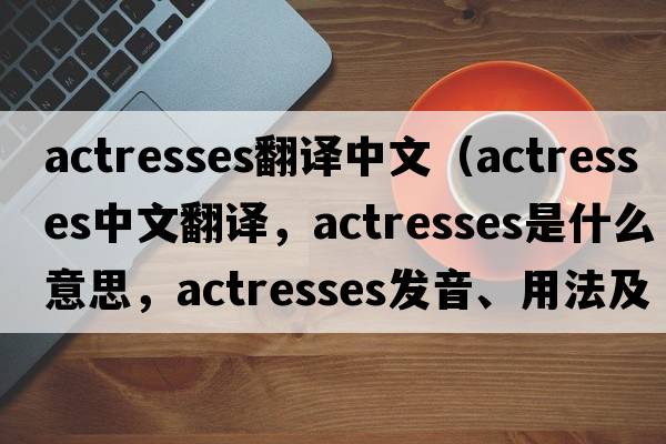 actresses翻譯中文（actresses中文翻譯，actresses是什么意思，actresses發(fā)音、用法及例句）