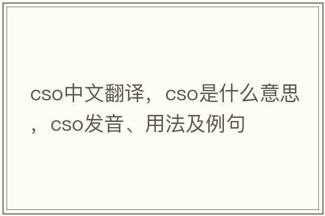 cso中文翻譯，cso是什么意思，cso發(fā)音、用法及例句