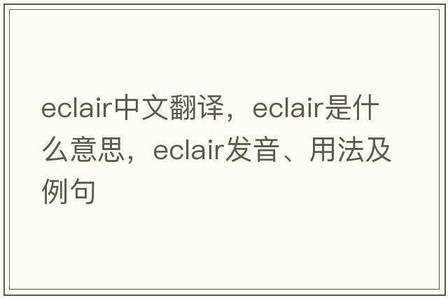 eclair中文翻譯，eclair是什么意思，eclair發(fā)音、用法及例句