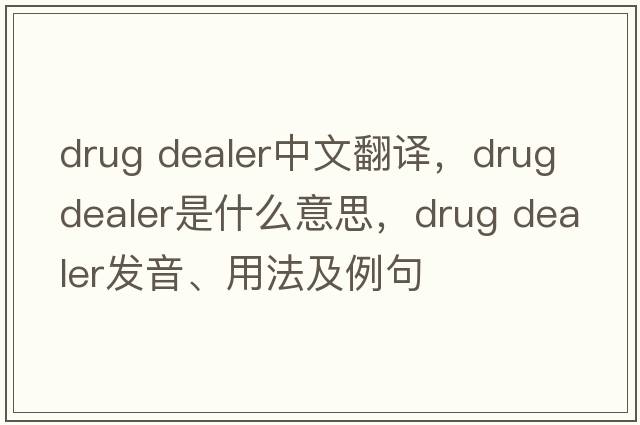 drug dealer中文翻譯，drug dealer是什么意思，drug dealer發(fā)音、用法及例句