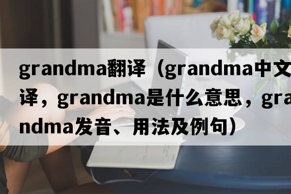 grandma翻譯（grandma中文翻譯，grandma是什么意思，grandma發(fā)音、用法及例句）