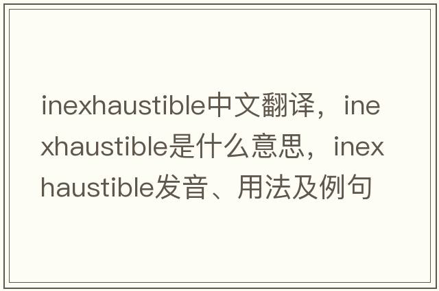 inexhaustible中文翻譯，inexhaustible是什么意思，inexhaustible發(fā)音、用法及例句