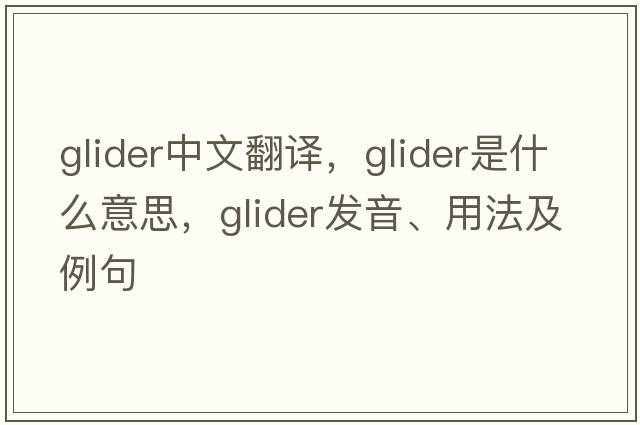 glider中文翻譯，glider是什么意思，glider發(fā)音、用法及例句