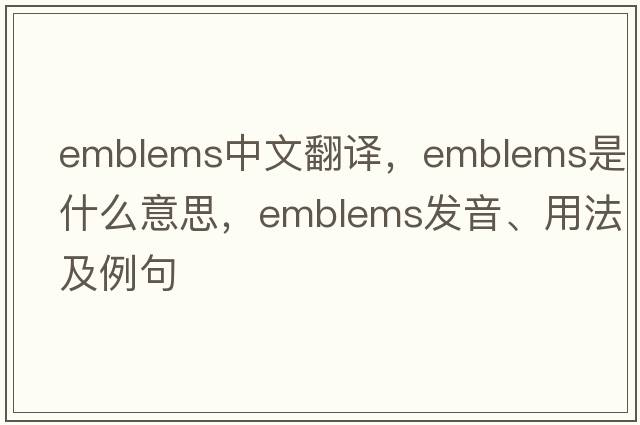 emblems中文翻譯，emblems是什么意思，emblems發(fā)音、用法及例句