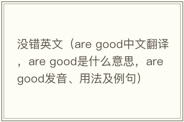 沒(méi)錯英文（are good中文翻譯，are good是什么意思，are good發(fā)音、用法及例句）