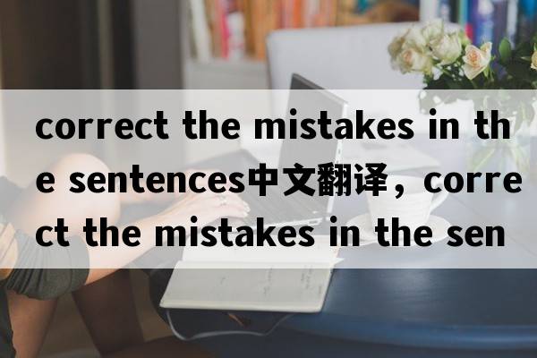 correct the mistakes in the sentences中文翻譯，correct the mistakes in the sentences是什么意思，correct the mis