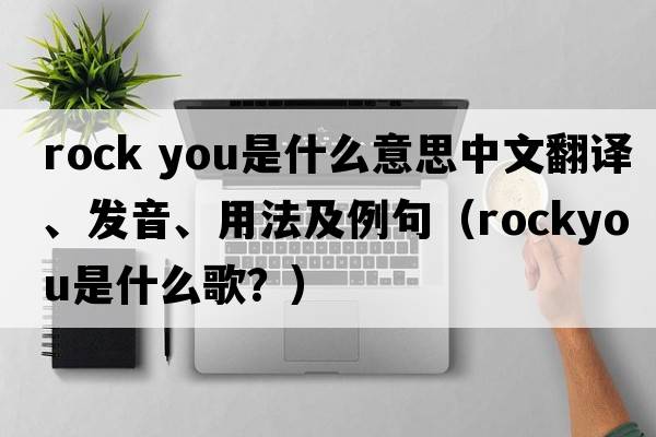 rock you是什么意思中文翻譯、發(fā)音、用法及例句（rockyou是什么歌？）