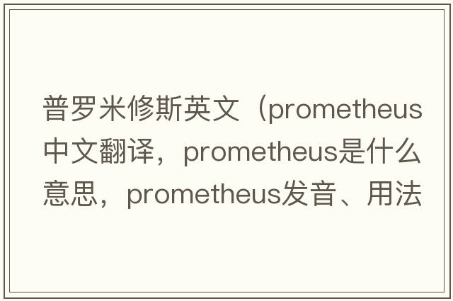 普羅米修斯英文（PROMETHEUS中文翻譯，PROMETHEUS是什么意思，PROMETHEUS發(fā)音、用法及例句）