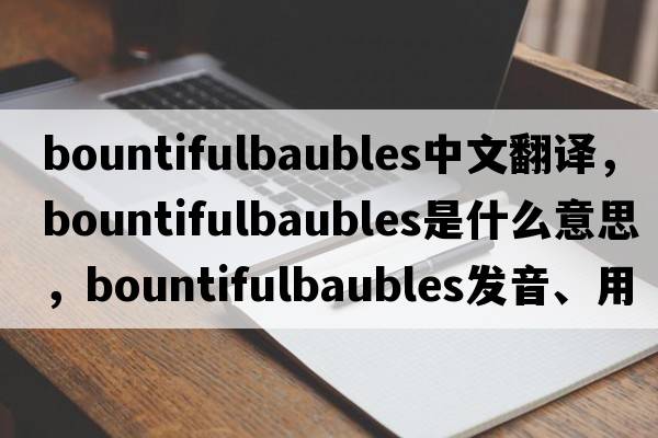 bountifulbaubles中文翻譯，bountifulbaubles是什么意思，bountifulbaubles發(fā)音、用法及例句