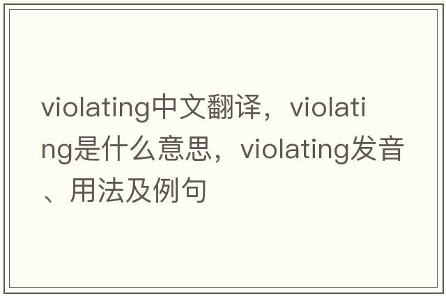 violating中文翻譯，violating是什么意思，violating發(fā)音、用法及例句