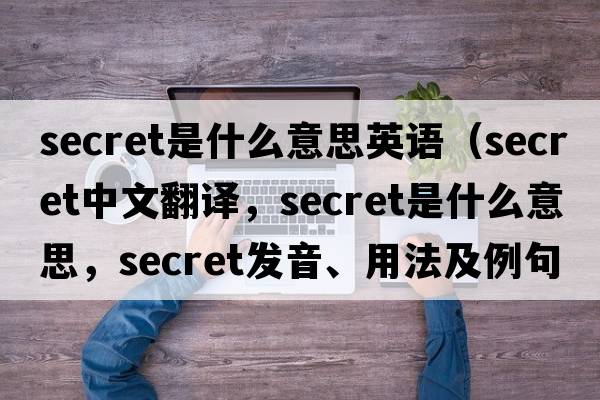 secret是什么意思英語(yǔ)（secret中文翻譯，secret是什么意思，secret發(fā)音、用法及例句）