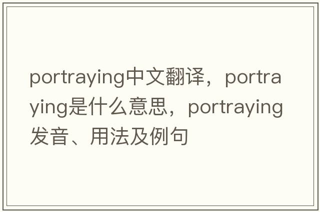 portraying中文翻譯，portraying是什么意思，portraying發(fā)音、用法及例句