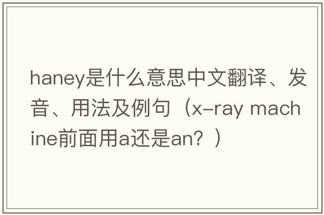 Haney是什么意思中文翻譯、發(fā)音、用法及例句（x-ray machine前面用a還是an？）