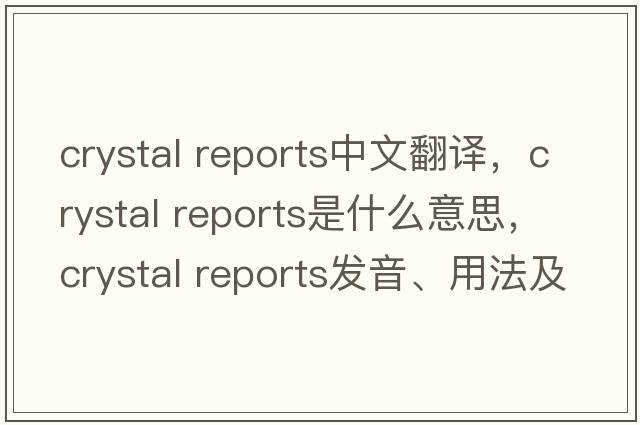 crystal reports中文翻譯，crystal reports是什么意思，crystal reports發(fā)音、用法及例句