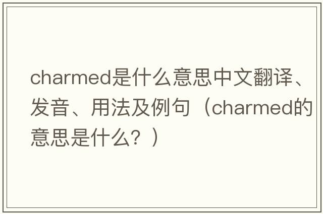 charmed是什么意思中文翻譯、發(fā)音、用法及例句（charmed的意思是什么？）