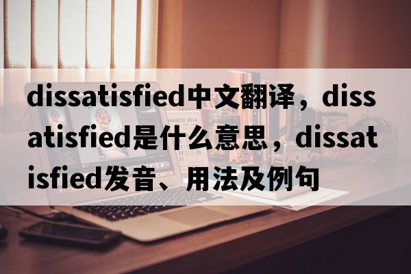 dissatisfied中文翻譯，dissatisfied是什么意思，dissatisfied發(fā)音、用法及例句