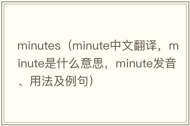 minutes（minute中文翻譯，minute是什么意思，minute發(fā)音、用法及例句）