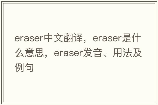 eraser中文翻譯，eraser是什么意思，eraser發(fā)音、用法及例句