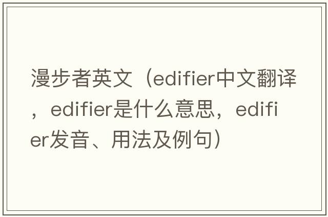 漫步者英文（edifier中文翻譯，edifier是什么意思，edifier發(fā)音、用法及例句）