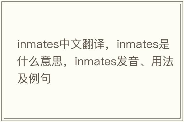 inmates中文翻譯，inmates是什么意思，inmates發(fā)音、用法及例句