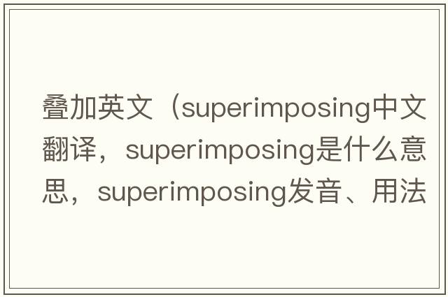 疊加英文（superimposing中文翻譯，superimposing是什么意思，superimposing發(fā)音、用法及例句）