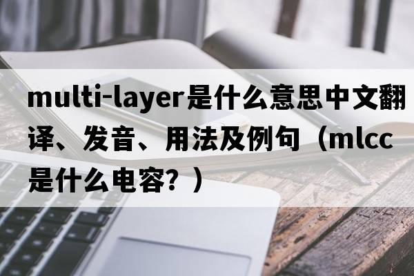 multi-layer是什么意思中文翻譯、發(fā)音、用法及例句（mlcc是什么電容？）