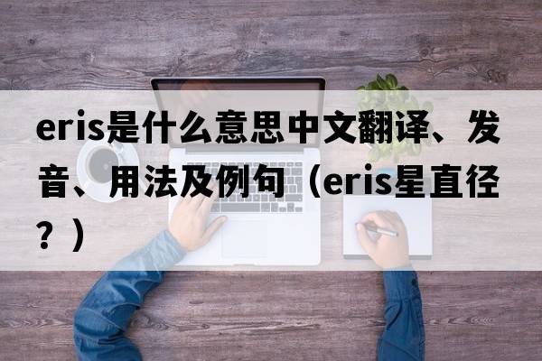 Eris是什么意思中文翻譯、發(fā)音、用法及例句（eris星直徑？）