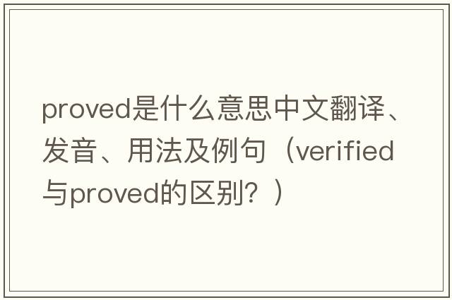 proved是什么意思中文翻譯、發(fā)音、用法及例句（verified與proved的區別？）