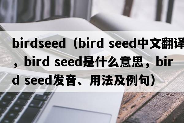birdseed（bird seed中文翻譯，bird seed是什么意思，bird seed發(fā)音、用法及例句）